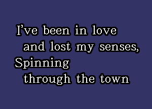 Fve been in love
and lost my senses,

Spinning
through the town