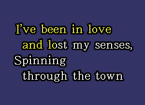 Fve been in love
and lost my senses,

Spinning
through the town