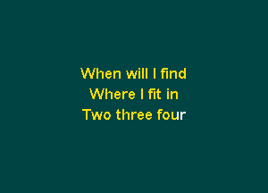 When will I find
Where I fit in

Two three four