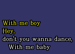 With me boy

Hey,
d0n t you wanna dance,

With me baby