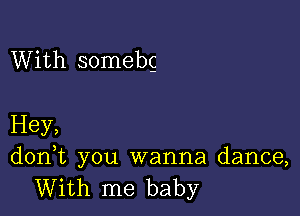 With somebg

Hey,
d0n t you wanna dance,

With me baby