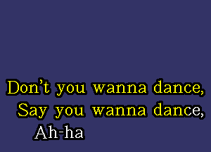 Don,t you wanna dance,
Say you wanna dance,

Ah-ha