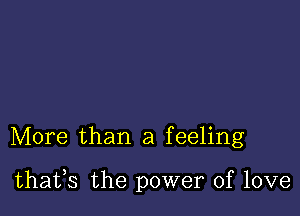 More than a feeling

thatfs the power of love