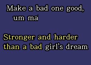 Make a bad one good,
um ma

Stronger and harder
than a bad girFs dream