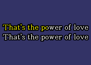 Thafs the power of love

Thafs the power of love