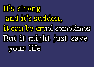 111,3 strong
and its sudden,
it can be cruel sometimes

But it might just save
your life