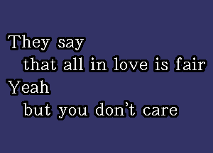 They say
that all in love is fair

Yeah
but you don t care