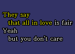 They say
that all in love is fair

Yeah
but you don t care