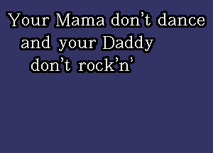 Your Mama d0n t dance
and your Daddy
don t rockW