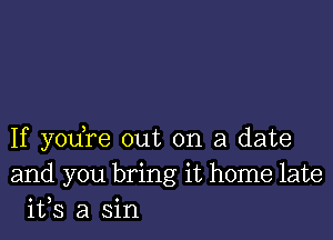 If yodre out on a date
and you bring it home late
its a sin