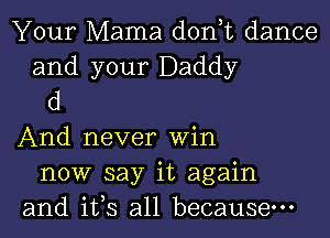 Your Mama d0n t dance

and your Daddy
d

And never win
now say it again
and its all because.