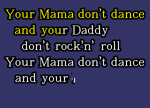 Your Mama donot dance
and your Daddy
donot rockono r011

Your Mama don,t dance
and your '1