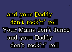 and your Daddy
don t rockW r011

Your Mama don,t dance
and your Daddy
don,t rockW r011