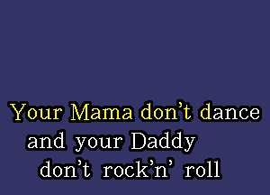 Your Mama don,t dance
and your Daddy
don,t rockW r011