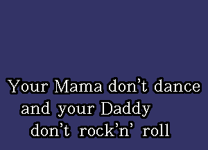 Your Mama don,t dance
and your Daddy
don,t rockW r011