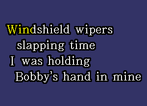 Windshield Wipers
slapping time

I was holding
Bobby s hand in mine