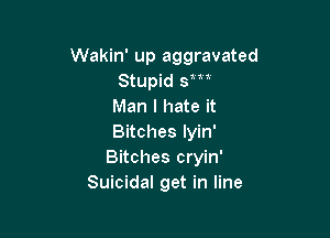 Wakin' up aggravated
Stupid sm
Man I hate it

Bitches lyin'
Bitches cryin'
Suicidal get in line