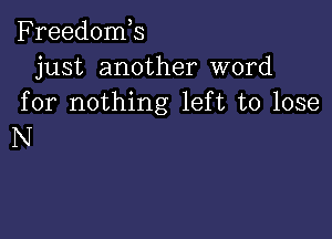 Freedomh
just another word
for nothing left to lose

N