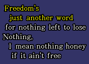 Freedonfs

just another word
for nothing left to lose
Nothing,

I mean nothing honey

if it ain,t free