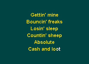 Gettin' mine
Bouncin' freaks
Losin' sleep

Countin' sheep
Absolute
Cash and loot