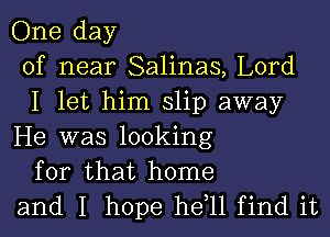 One day
of near Salinas, Lord
I let him slip away

He was looking
for that home
and I hope he 11 find it