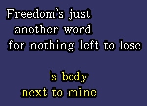 Freedomk just
another word
for nothing left to lose

'3 body
next to mine