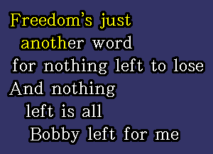 Freedomk just
another word
for nothing left to lose

And nothing
left is all
Bobby left for me