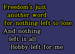 Freedomk just
another word
for nothing left to lose

And nothing
left is all
Bobby left for me