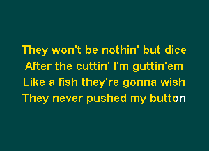 They won't be nothin' but dice
After the cuttin' I'm guttin'em

Like a fish they're gonna wish
They never pushed my button