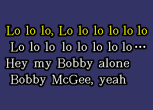 L0 10 10, L0 10 10 10 10 10
L0 10 10 1010101010-

Hey my Bobby alone
Bobby McGee, yeah