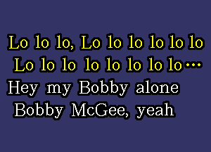 L0 10 10, L0 10 10 10 10 10
L0 10 10 1010101010-

Hey my Bobby alone
Bobby McGee, yeah