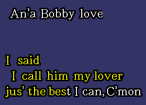 An?) Bobby love

I said

I call him my lover
jus the best I can,Cmon