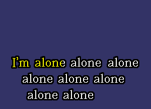 )

Im alone alone alone
alone alone alone
alone alone