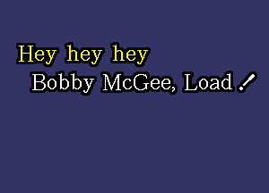 Hey hey hey
Bobby McGee, Load .I'