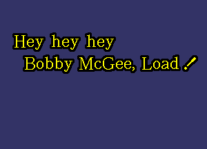 Hey hey hey
Bobby McGee, Load .I'