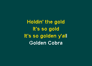 Holdin' the gold
It's so gold

It's so golden yall
Golden Cobra