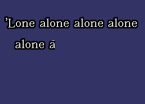 ,Lone alone alone alone

alone a