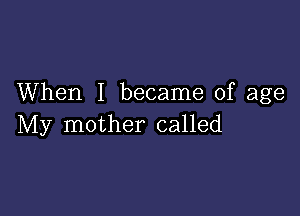 When I became of age

My mother called