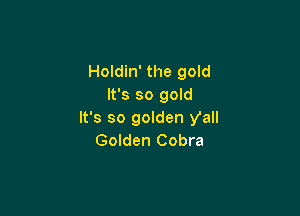Holdin' the gold
It's so gold

It's so golden yall
Golden Cobra