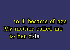 3n I became of age

My mother called me
to her side