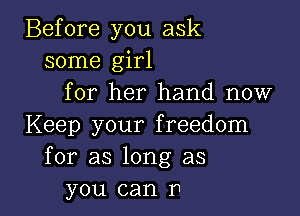 Before you ask
some girl
for her hand now

Keep your freedom
for as long as
you can n