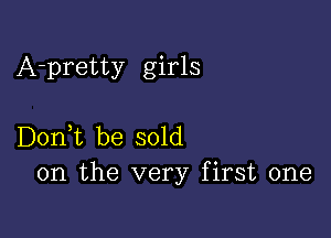 A-pretty girls

Don,t be sold
on the very first one