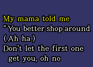 My mama told me
( You better shop around

(Ah ha)
Don,t let the first one
get you, oh no