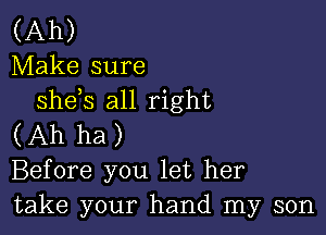 (Ah)
Make sure
sheys all right

(Ah ha)
Before you let her
take your hand my son