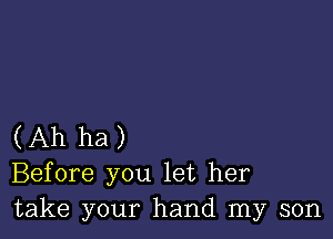 (Ah ha)
Before you let her
take your hand my son