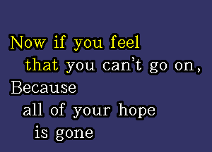 Now if you feel
that you 051an go on,

Because
all of your hope
is gone