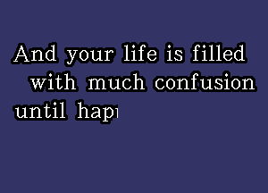 And your life is filled
With much confusion

until hap1