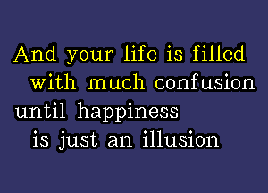 And your life is filled
With much confusion
until happiness
is just an illusion