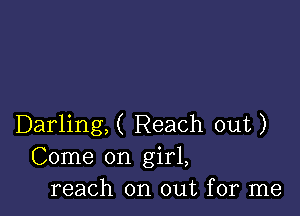 Darling,( Reach out)
Come on girl,
reach on out for me