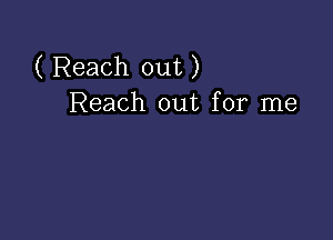 ( Reach out)
Reach out for me